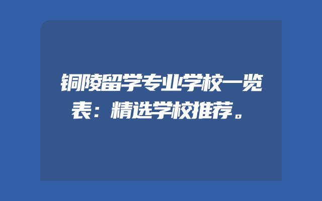 铜陵留学专业学校一览表：精选学校推荐。