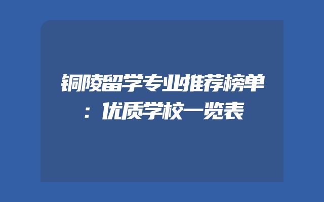 铜陵留学专业推荐榜单：优质学校一览表