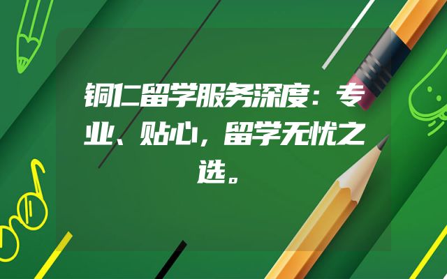 铜仁留学服务深度：专业、贴心，留学无忧之选。