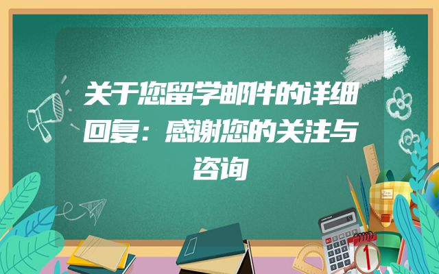关于您留学邮件的详细回复：感谢您的关注与咨询