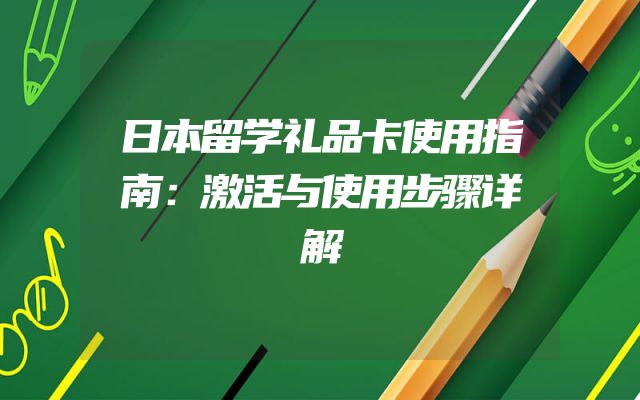 日本留学礼品卡使用指南：激活与使用步骤详解