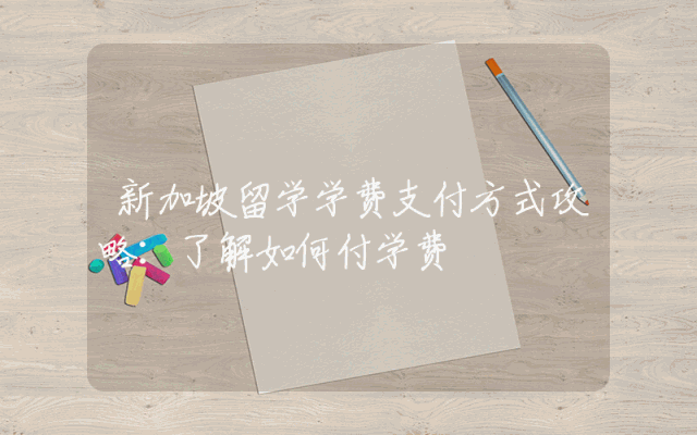 新加坡留学学费支付方式攻略：了解如何付学费