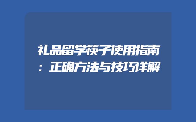 礼品留学筷子使用指南：正确方法与技巧详解