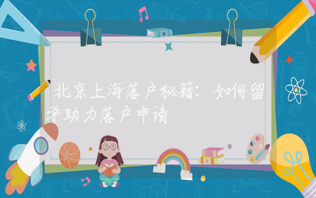 北京上海落户秘籍：如何留学助力落户申请