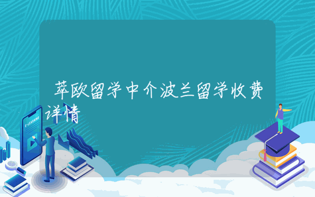 萃欧留学中介波兰留学收费详情