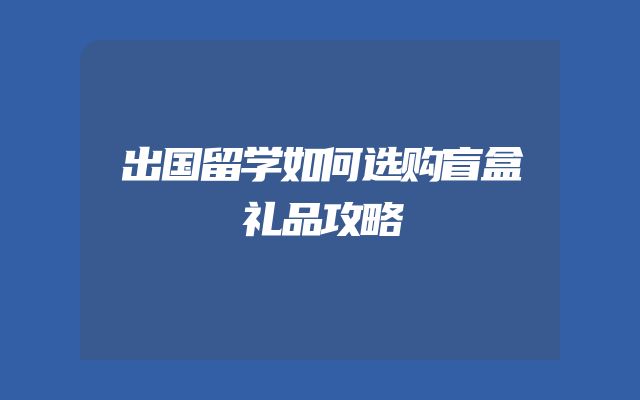 出国留学如何选购盲盒礼品攻略