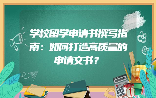 学校留学申请书撰写指南：如何打造高质量的申请文书？