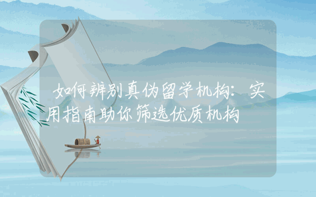 如何辨别真伪留学机构：实用指南助你筛选优质机构