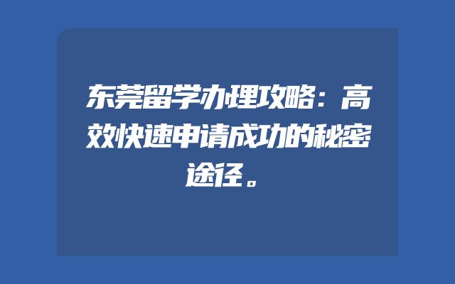 东莞留学办理攻略：高效快速申请成功的秘密途径。