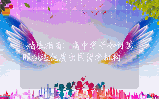 精选指南：高中学子如何慧眼挑选优质出国留学机构
