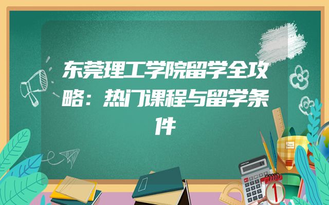 东莞理工学院留学全攻略：热门课程与留学条件