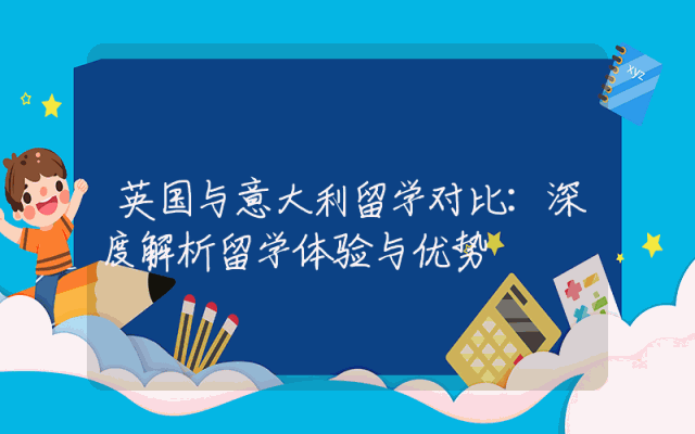 英国与意大利留学对比：深度解析留学体验与优势