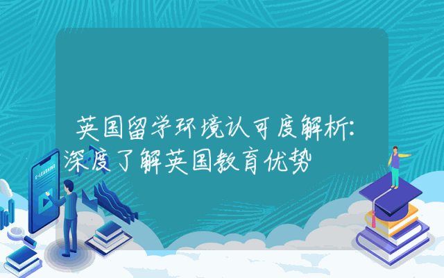 英国留学环境认可度解析：深度了解英国教育优势