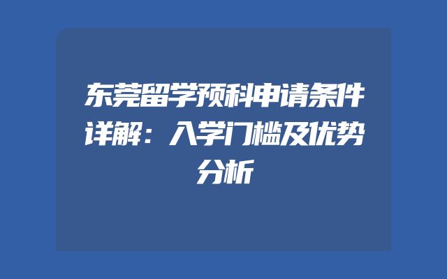 东莞留学预科申请条件详解：入学门槛及优势分析