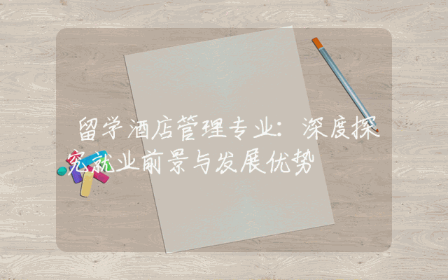 留学酒店管理专业：深度探究就业前景与发展优势
