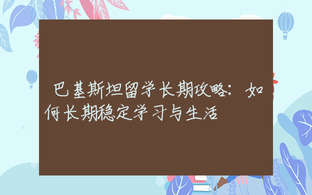 巴基斯坦留学长期攻略：如何长期稳定学习与生活