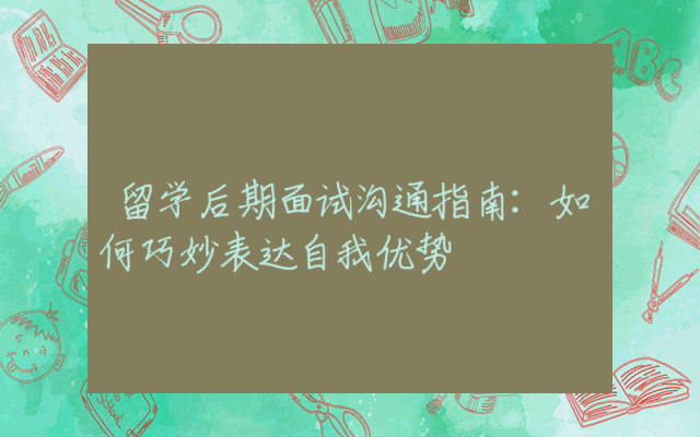 留学后期面试沟通指南：如何巧妙表达自我优势