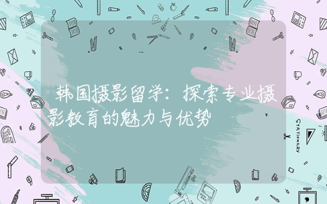 韩国摄影留学：探索专业摄影教育的魅力与优势