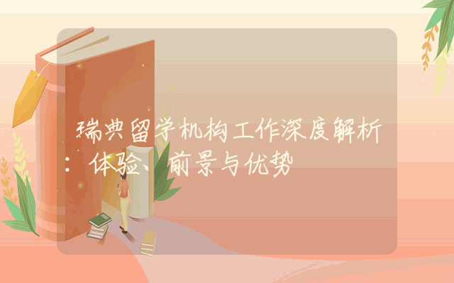 瑞典留学机构工作深度解析：体验、前景与优势