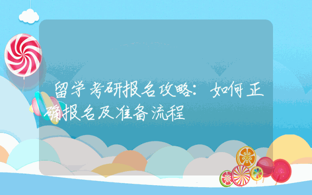 留学考研报名攻略：如何正确报名及准备流程