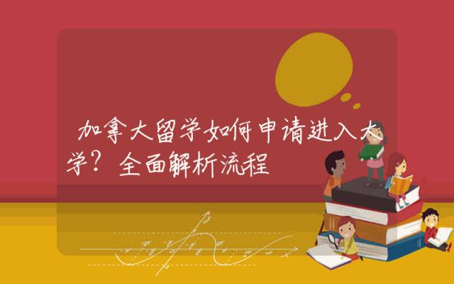 加拿大留学如何申请进入大学？全面解析流程
