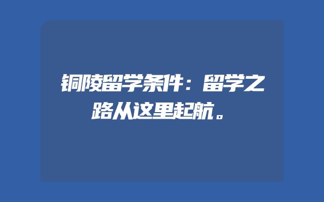 铜陵留学条件：留学之路从这里起航。