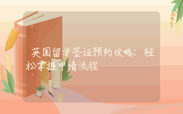 英国留学签证预约攻略：轻松掌握申请流程