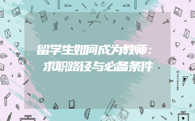 留学生如何成为教师：求职路径与必备条件