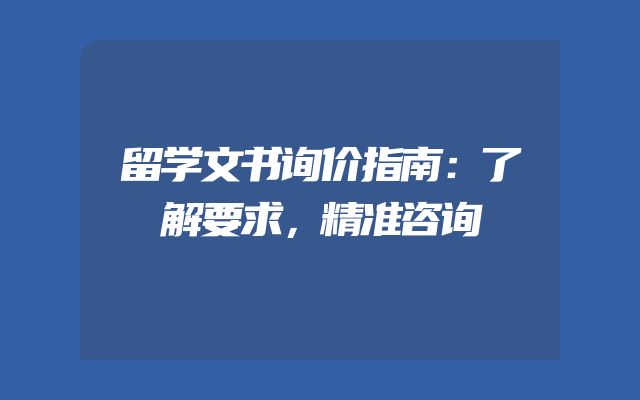 留学文书询价指南：了解要求，精准咨询