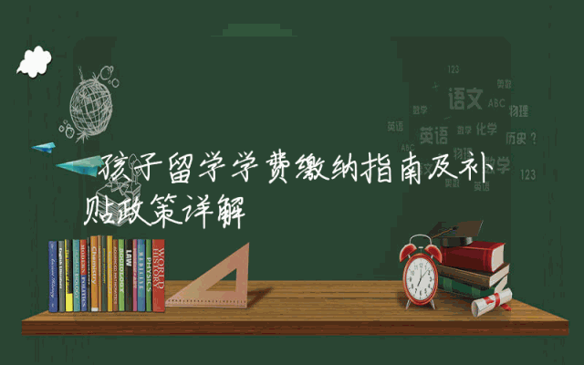 孩子留学学费缴纳指南及补贴政策详解