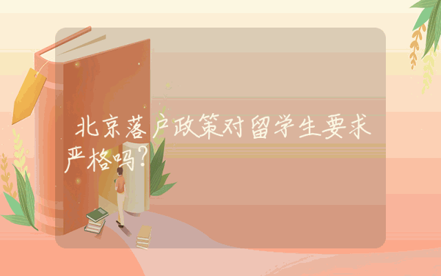 北京落户政策对留学生要求严格吗？