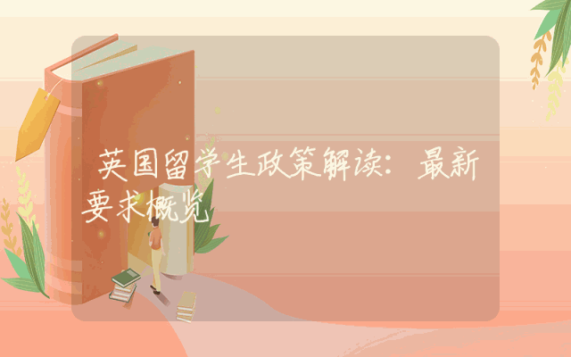 英国留学生政策解读：最新要求概览
