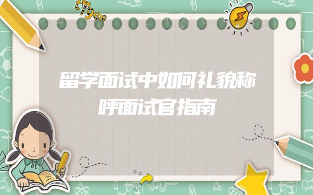 留学面试中如何礼貌称呼面试官指南