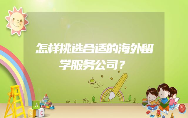 怎样挑选合适的海外留学服务公司？