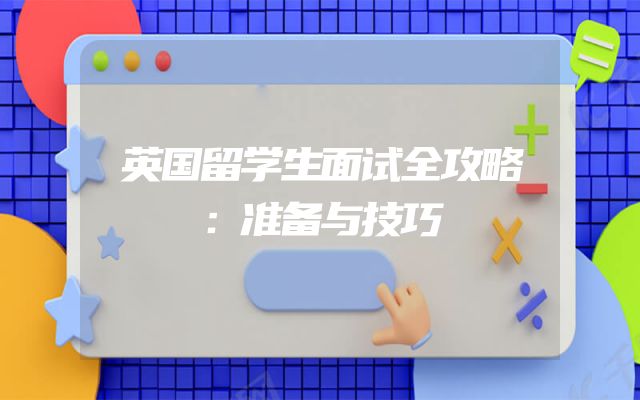 英国留学生面试全攻略：准备与技巧
