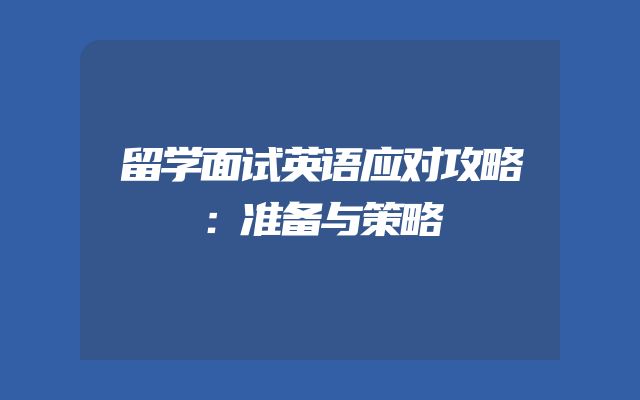 留学面试英语应对攻略：准备与策略