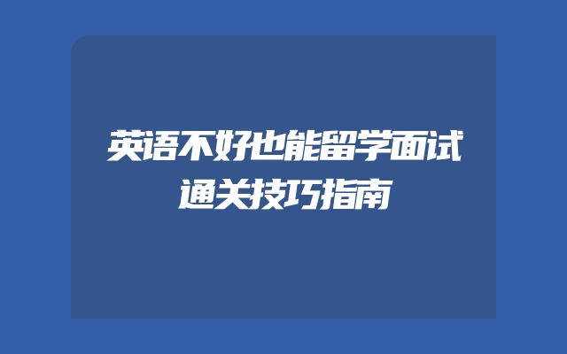 英语不好也能留学面试通关技巧指南