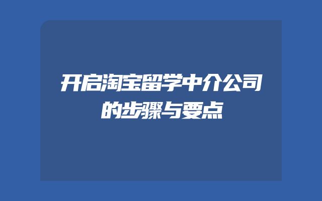 开启淘宝留学中介公司的步骤与要点
