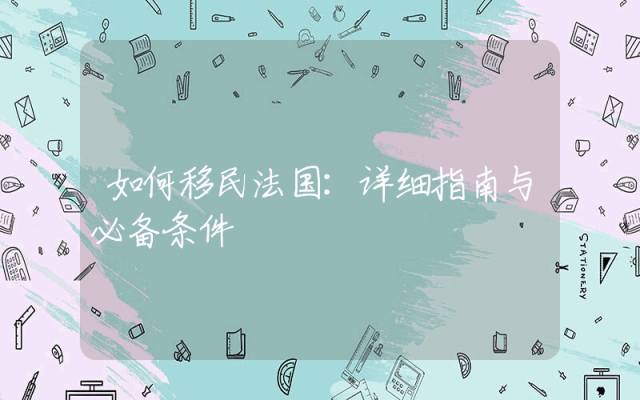 如何移民法国：详细指南与必备条件