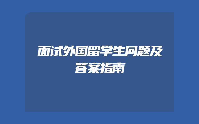 面试外国留学生问题及答案指南