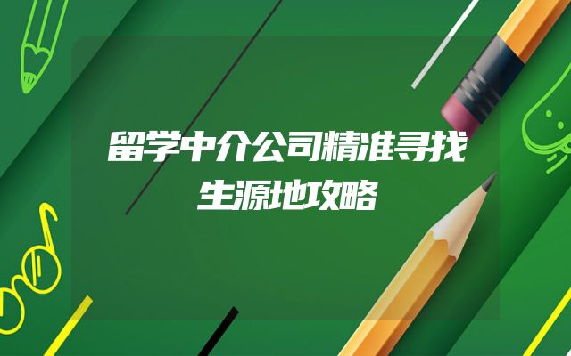 留学中介公司精准寻找生源地攻略