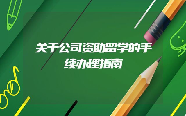 关于公司资助留学的手续办理指南