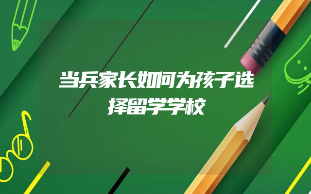 当兵家长如何为孩子选择留学学校
