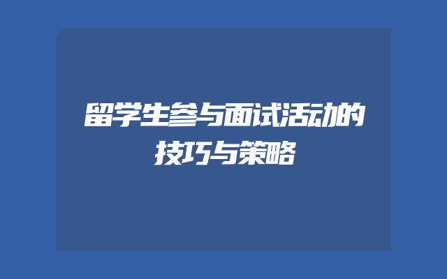 留学生参与面试活动的技巧与策略