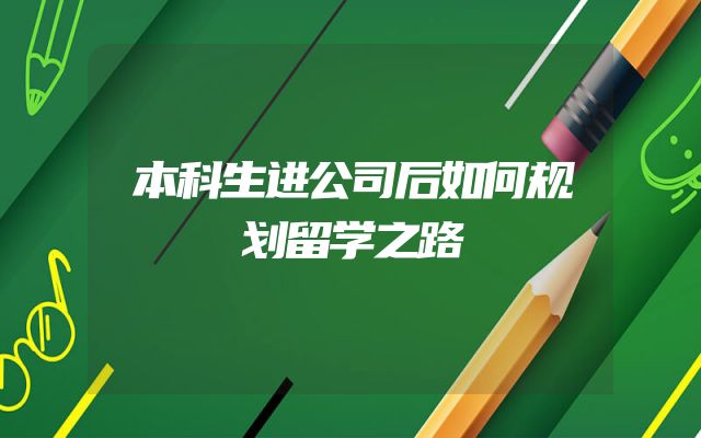 本科生进公司后如何规划留学之路