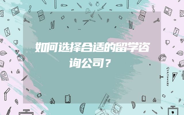 如何选择合适的留学咨询公司？