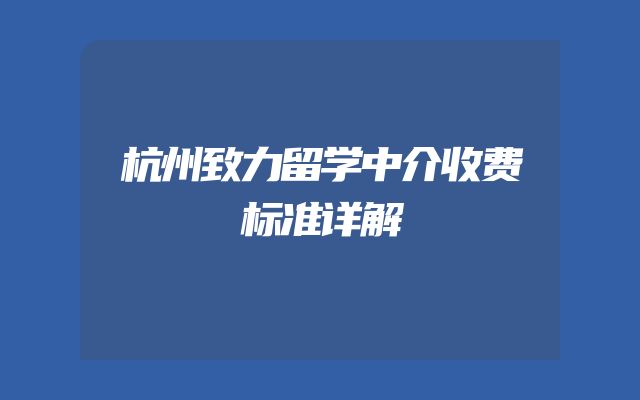 杭州致力留学中介收费标准详解