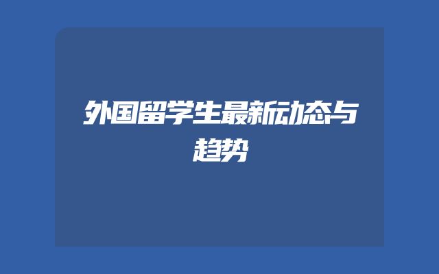 外国留学生最新动态与趋势