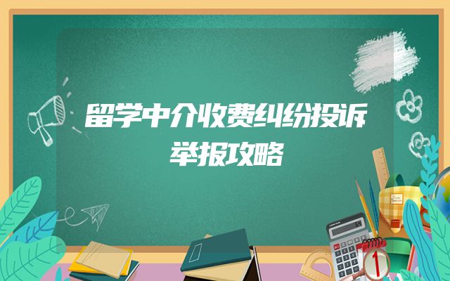 留学中介收费纠纷投诉举报攻略