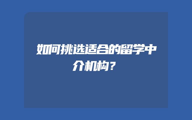 如何挑选适合的留学中介机构？